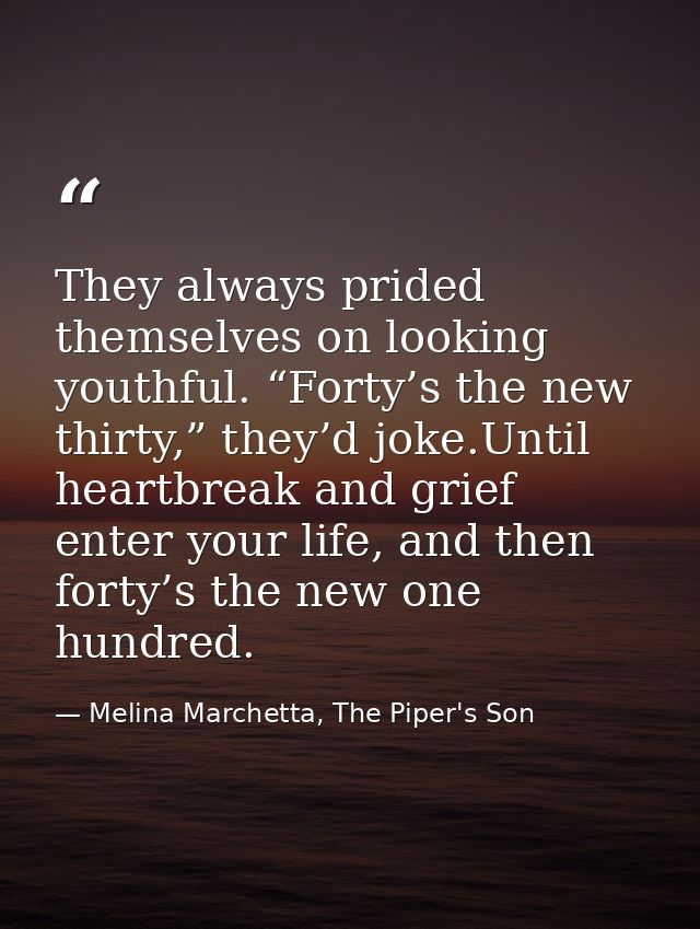 They always prided themselves on looking youthful. “Forty’s the new thirty,” they’d joke.Until heartbreak and grief ente — Melina Marchetta, The Piper's Son