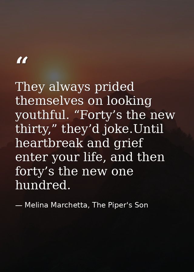 They always prided themselves on looking youthful. “Forty’s the new thirty,” they’d joke.Until heartbreak and grief ente — Melina Marchetta, The Piper's Son