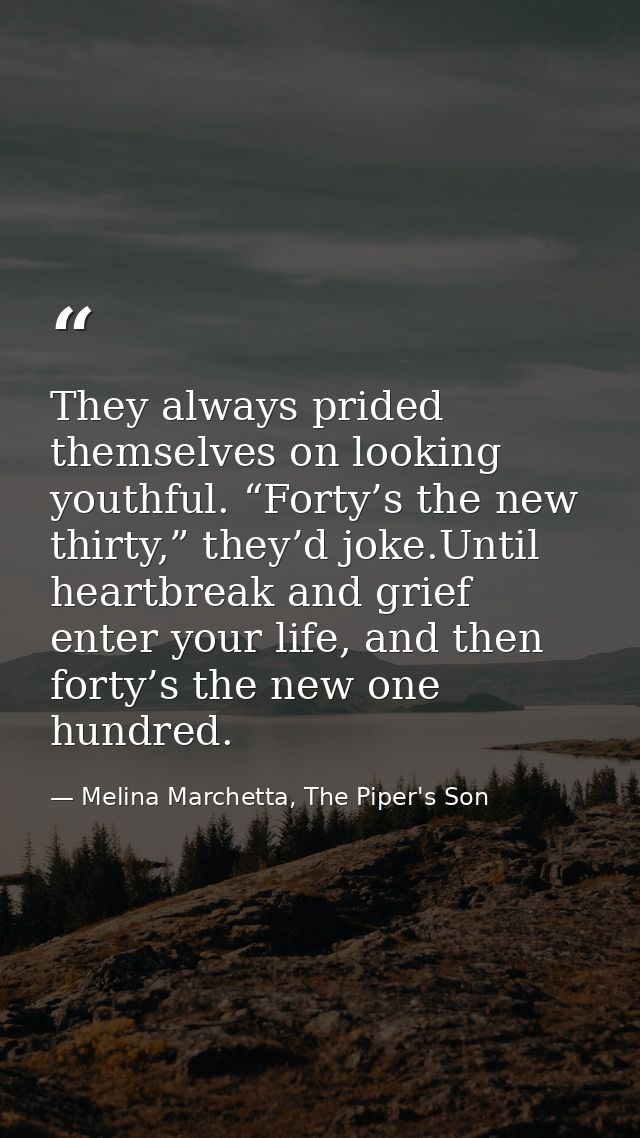They always prided themselves on looking youthful. “Forty’s the new thirty,” they’d joke.Until heartbreak and grief ente — Melina Marchetta, The Piper's Son