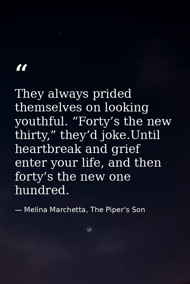 They always prided themselves on looking youthful. “Forty’s the new thirty,” they’d joke.Until heartbreak and grief ente — Melina Marchetta, The Piper's Son