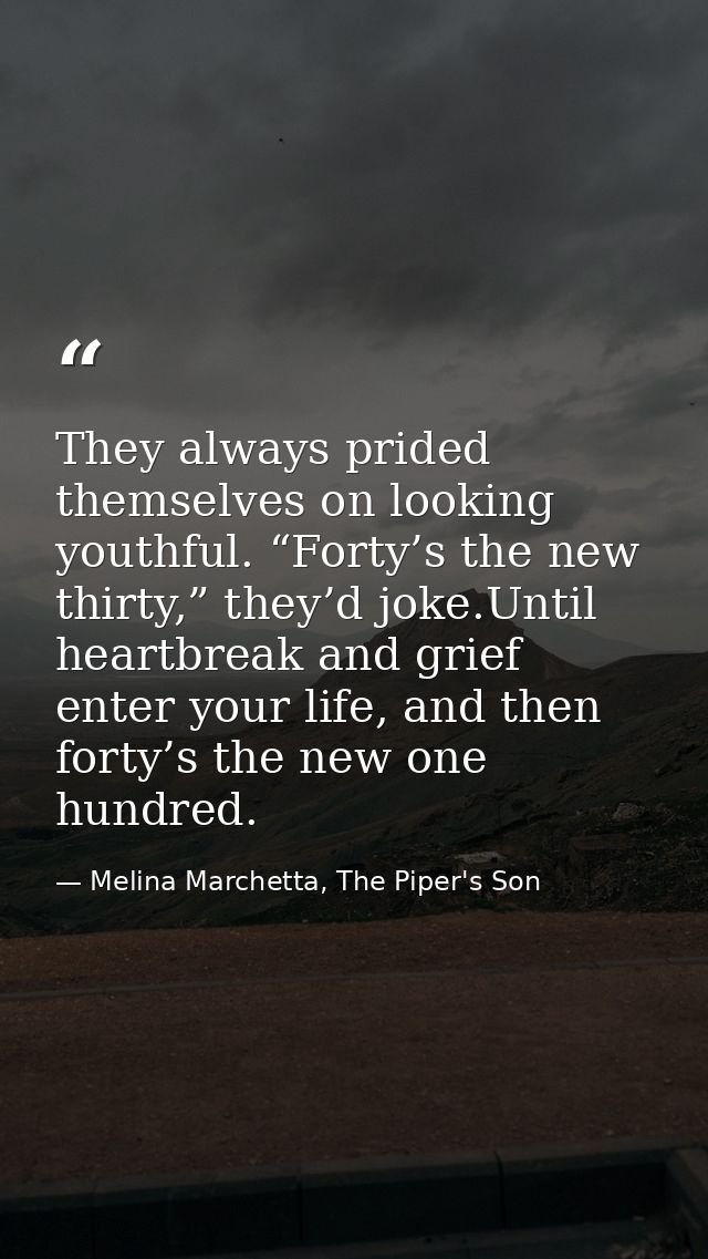 They always prided themselves on looking youthful. “Forty’s the new thirty,” they’d joke.Until heartbreak and grief ente — Melina Marchetta, The Piper's Son