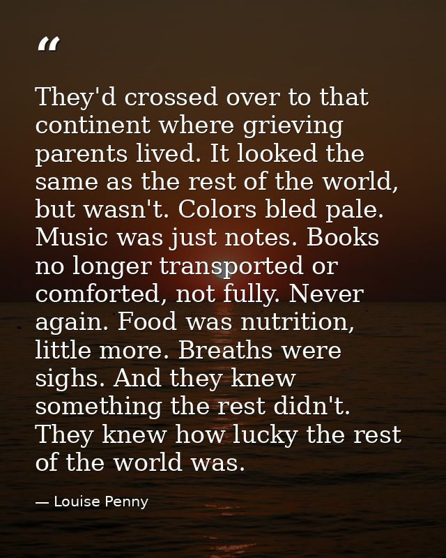 They'd crossed over to that continent where grieving parents lived. It looked the same as the rest of the world, but was — Louise Penny