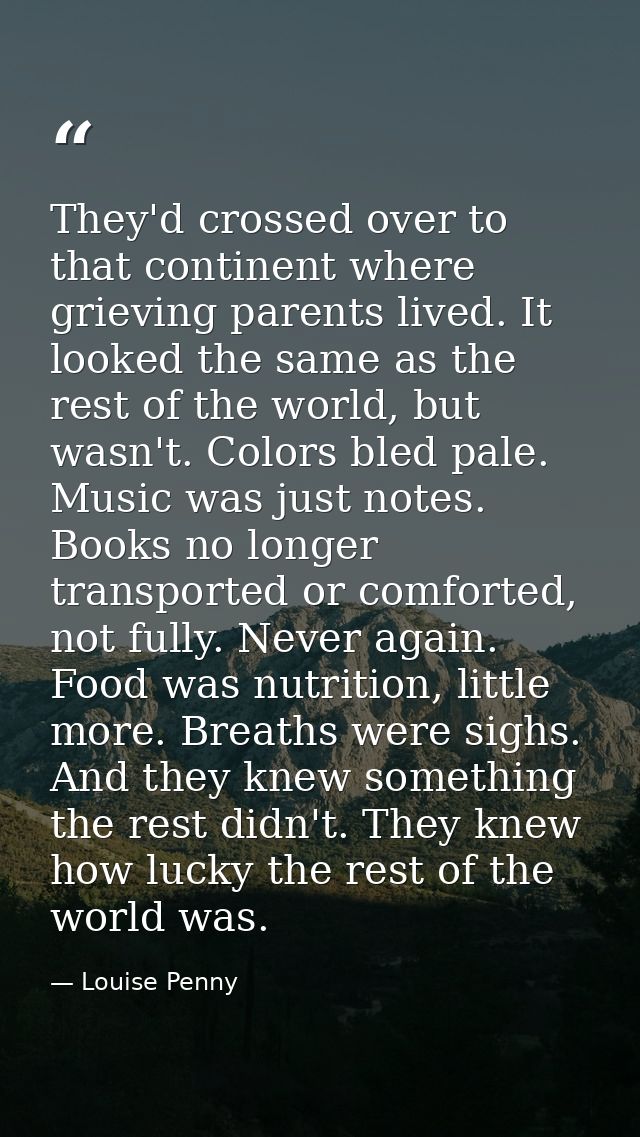 They'd crossed over to that continent where grieving parents lived. It looked the same as the rest of the world, but was — Louise Penny