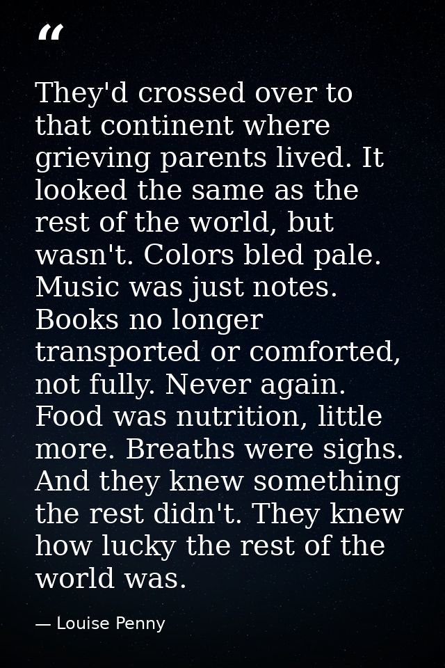 They'd crossed over to that continent where grieving parents lived. It looked the same as the rest of the world, but was — Louise Penny