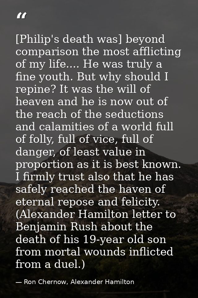 [Philip's death was] beyond comparison the most afflicting of my life.... He was truly a fine youth. But why should I re — Ron Chernow, Alexander Hamilton