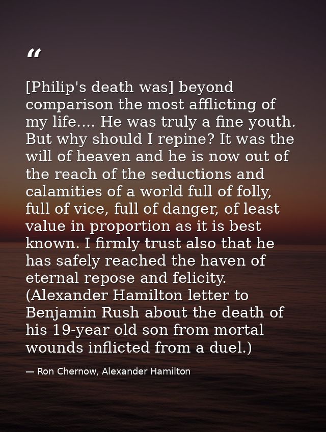 [Philip's death was] beyond comparison the most afflicting of my life.... He was truly a fine youth. But why should I re — Ron Chernow, Alexander Hamilton
