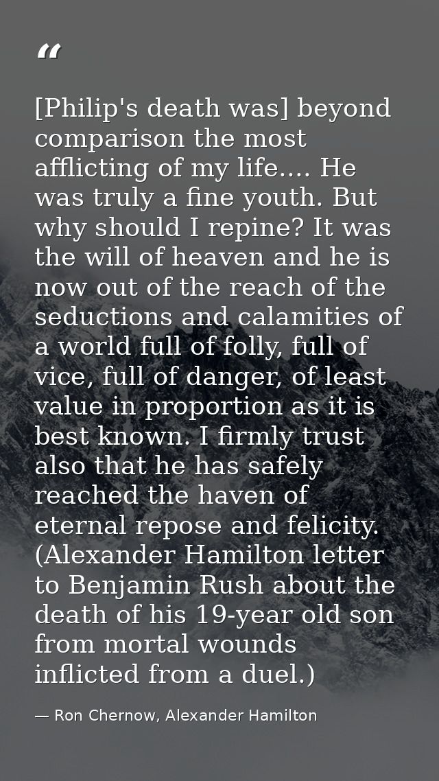 [Philip's death was] beyond comparison the most afflicting of my life.... He was truly a fine youth. But why should I re — Ron Chernow, Alexander Hamilton