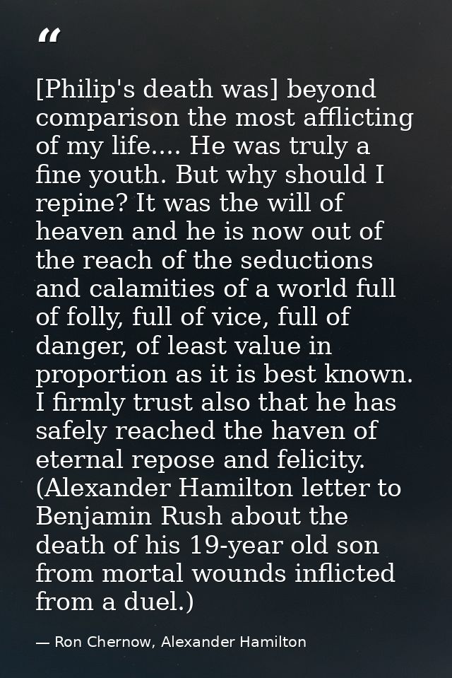 [Philip's death was] beyond comparison the most afflicting of my life.... He was truly a fine youth. But why should I re — Ron Chernow, Alexander Hamilton