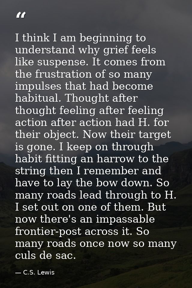 I think I am beginning to understand why grief feels like suspense. It comes from the frustration of so many impulses th — C.S. Lewis