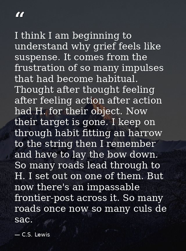 I think I am beginning to understand why grief feels like suspense. It comes from the frustration of so many impulses th — C.S. Lewis
