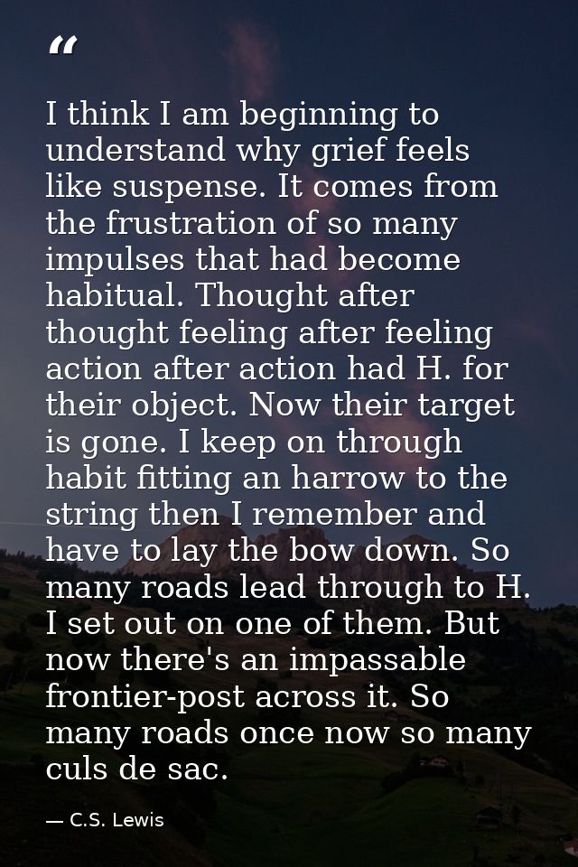 I think I am beginning to understand why grief feels like suspense. It comes from the frustration of so many impulses th — C.S. Lewis