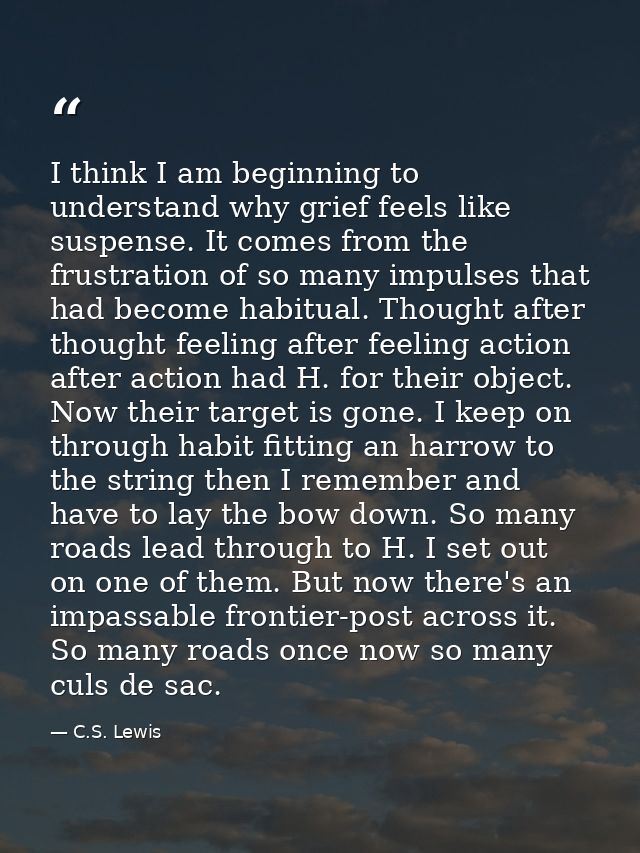 I think I am beginning to understand why grief feels like suspense. It comes from the frustration of so many impulses th — C.S. Lewis