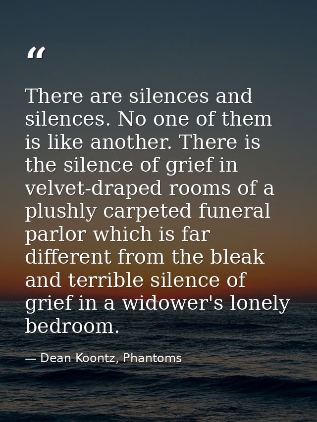There are silences and silences. No one of them is like another. There is the silence of grief in velvet-draped rooms of — Dean Koontz, Phantoms