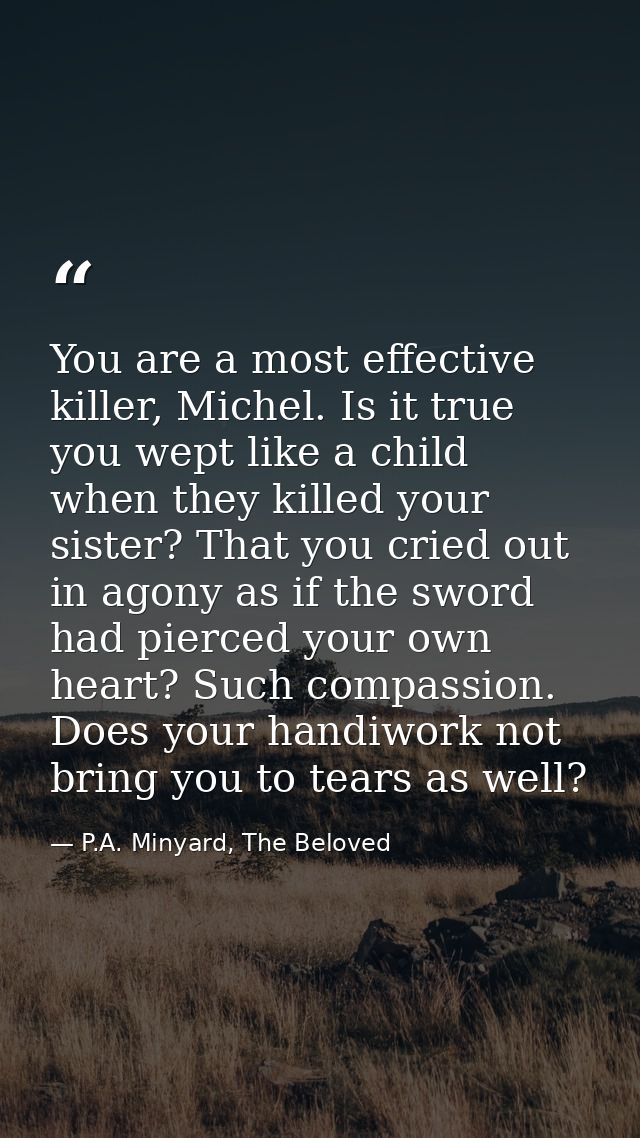 You are a most effective killer, Michel. Is it true you wept like a child when they killed your sister? That you cried o — P.A. Minyard, The Beloved