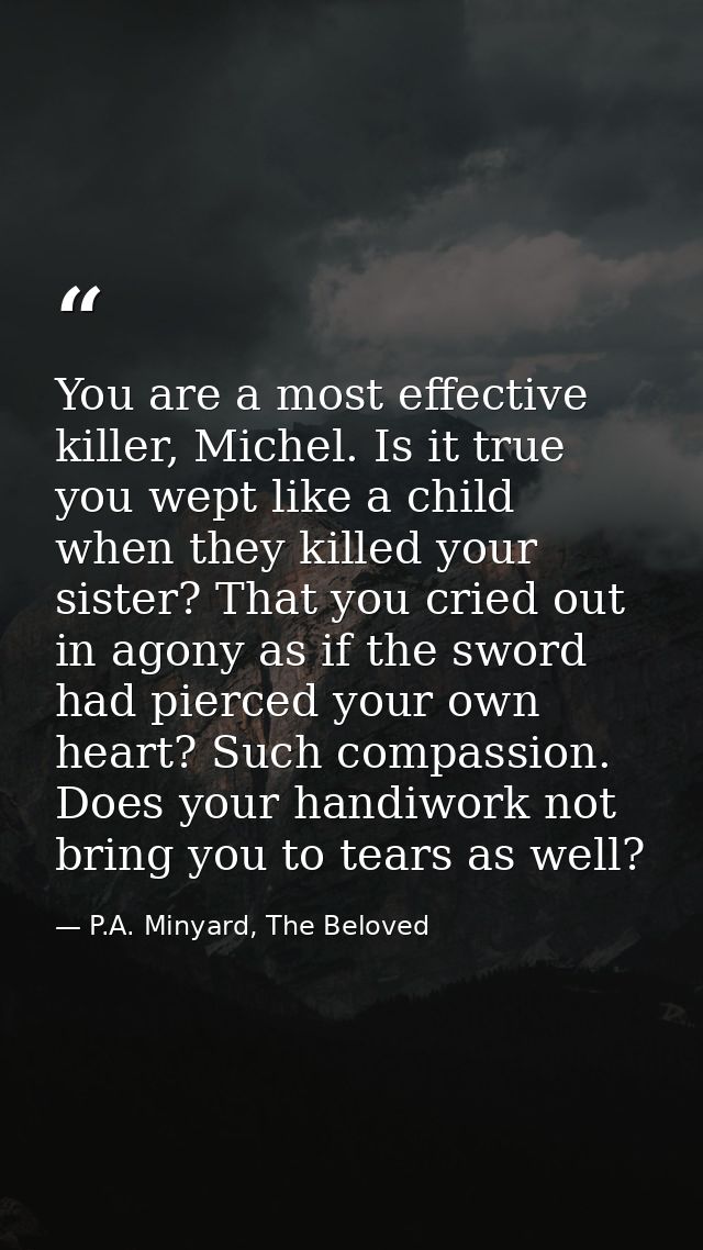 You are a most effective killer, Michel. Is it true you wept like a child when they killed your sister? That you cried o — P.A. Minyard, The Beloved
