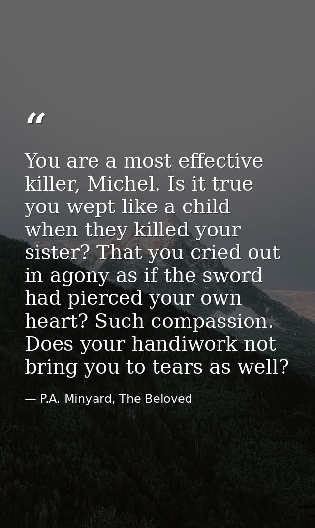 You are a most effective killer, Michel. Is it true you wept like a child when they killed your sister? That you cried o — P.A. Minyard, The Beloved