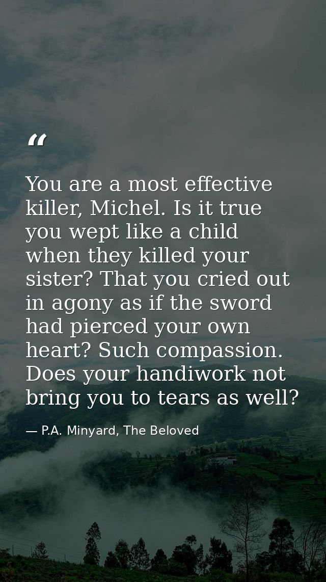You are a most effective killer, Michel. Is it true you wept like a child when they killed your sister? That you cried o — P.A. Minyard, The Beloved