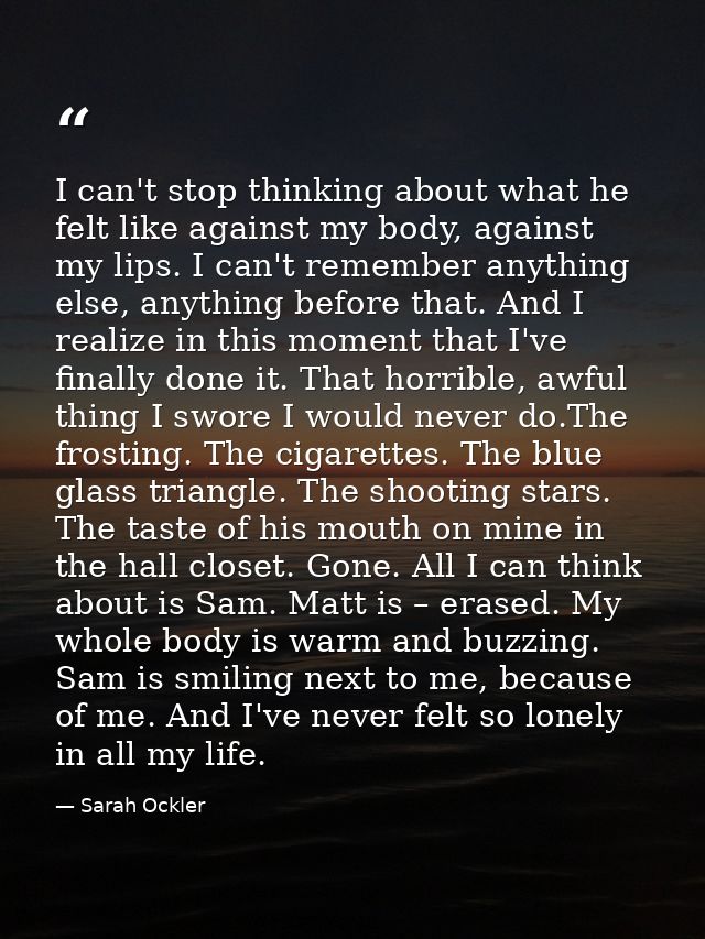 I can't stop thinking about what he felt like against my body, against my lips. I can't remember anything else, anything — Sarah Ockler