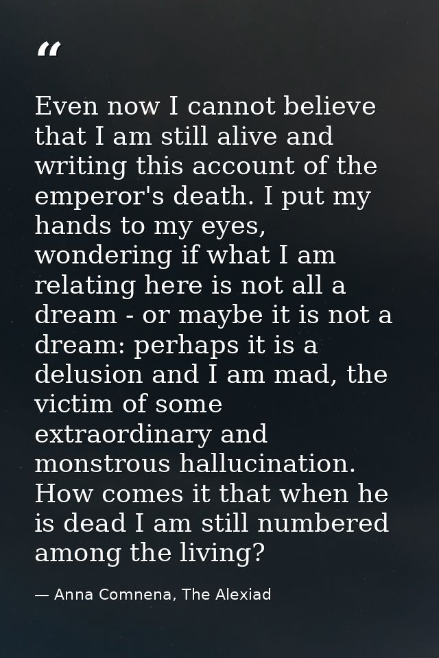 Even now I cannot believe that I am still alive and writing this account of the emperor's death. I put my hands to my ey — Anna Comnena, The Alexiad