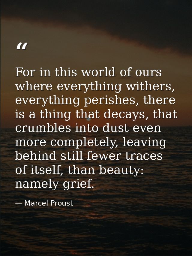 For in this world of ours where everything withers, everything perishes, there is a thing that decays, that crumbles int — Marcel Proust
