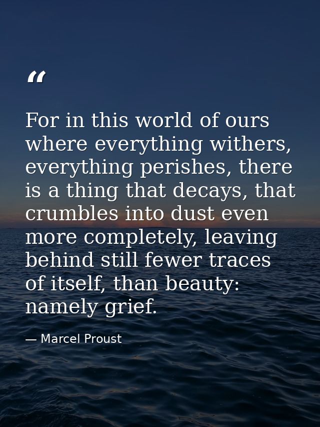 For in this world of ours where everything withers, everything perishes, there is a thing that decays, that crumbles int — Marcel Proust