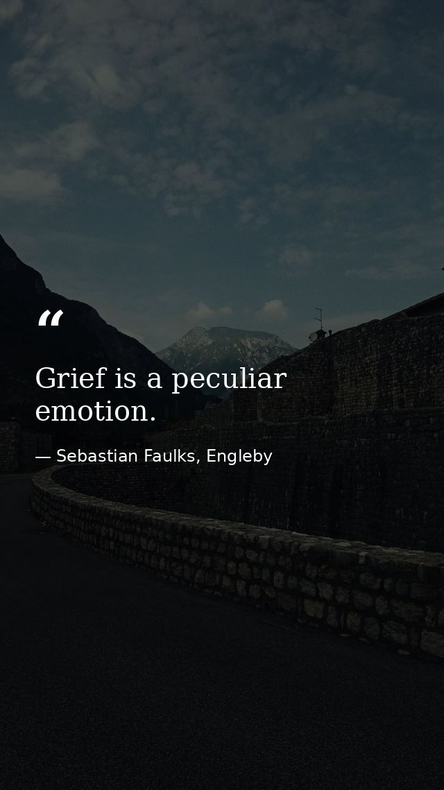 Grief is a peculiar emotion. — Sebastian Faulks, Engleby