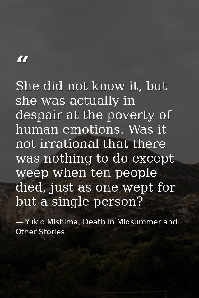 She did not know it, but she was actually in despair at the poverty of human emotions. Was it not irrational that there  — Yukio Mishima, Death in Midsummer and Other Stories