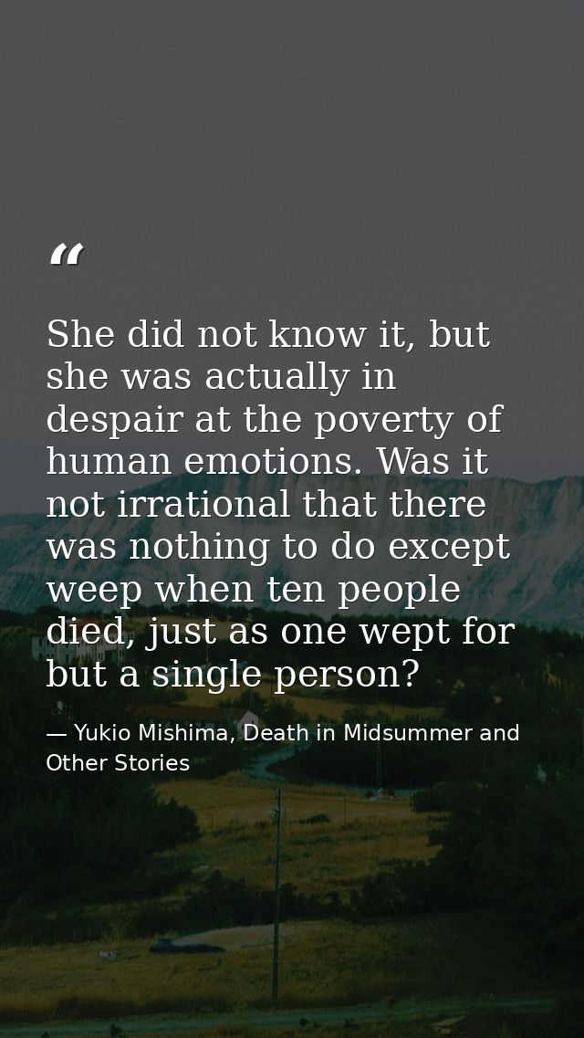 She did not know it, but she was actually in despair at the poverty of human emotions. Was it not irrational that there  — Yukio Mishima, Death in Midsummer and Other Stories