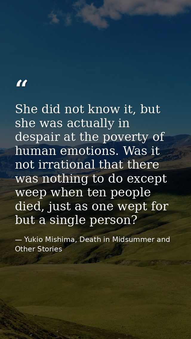 She did not know it, but she was actually in despair at the poverty of human emotions. Was it not irrational that there  — Yukio Mishima, Death in Midsummer and Other Stories