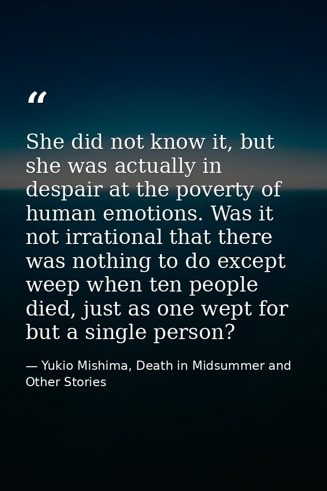 She did not know it, but she was actually in despair at the poverty of human emotions. Was it not irrational that there  — Yukio Mishima, Death in Midsummer and Other Stories
