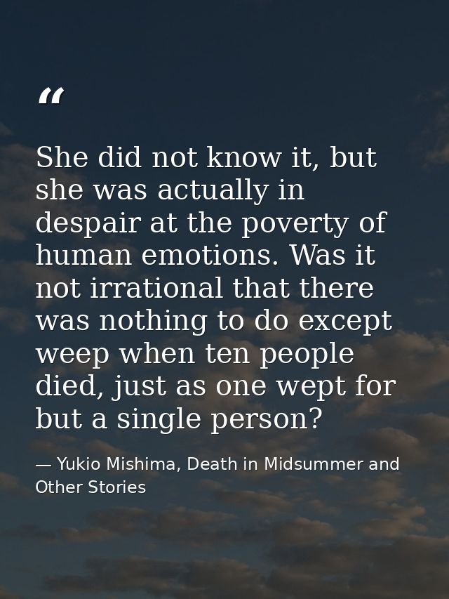 She did not know it, but she was actually in despair at the poverty of human emotions. Was it not irrational that there  — Yukio Mishima, Death in Midsummer and Other Stories