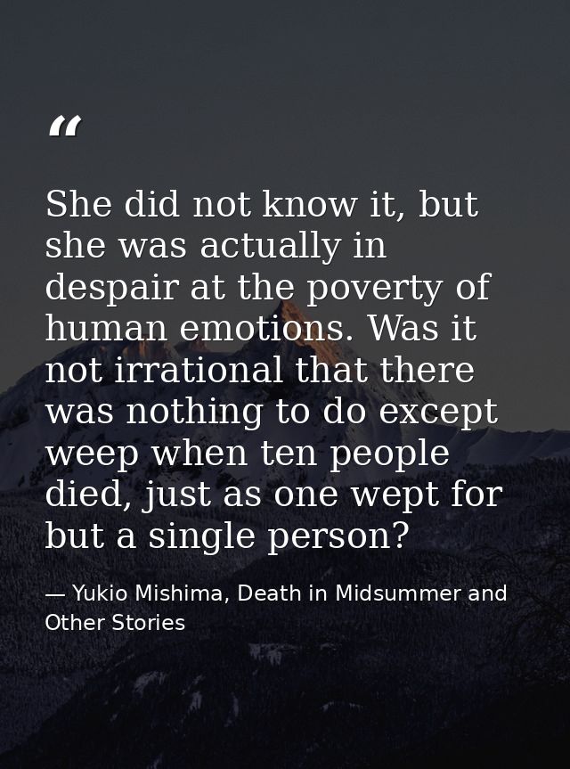 She did not know it, but she was actually in despair at the poverty of human emotions. Was it not irrational that there  — Yukio Mishima, Death in Midsummer and Other Stories