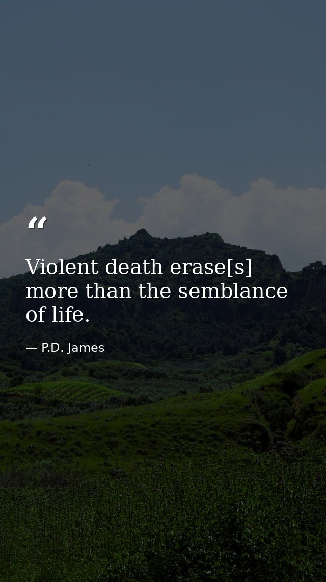Violent death erase[s] more than the semblance of life. — P.D. James