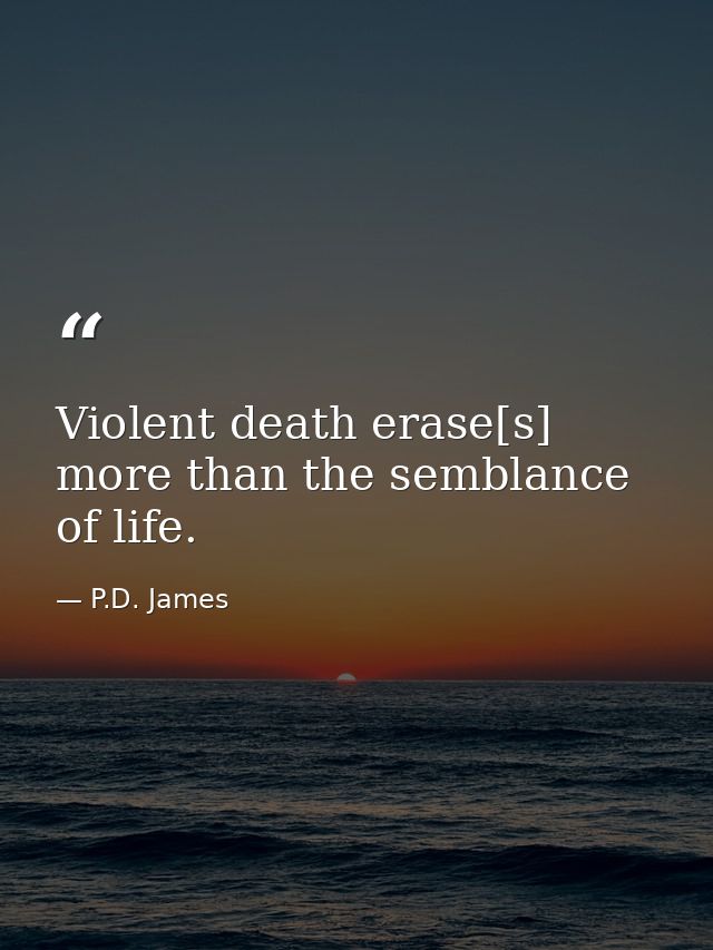 Violent death erase[s] more than the semblance of life. — P.D. James