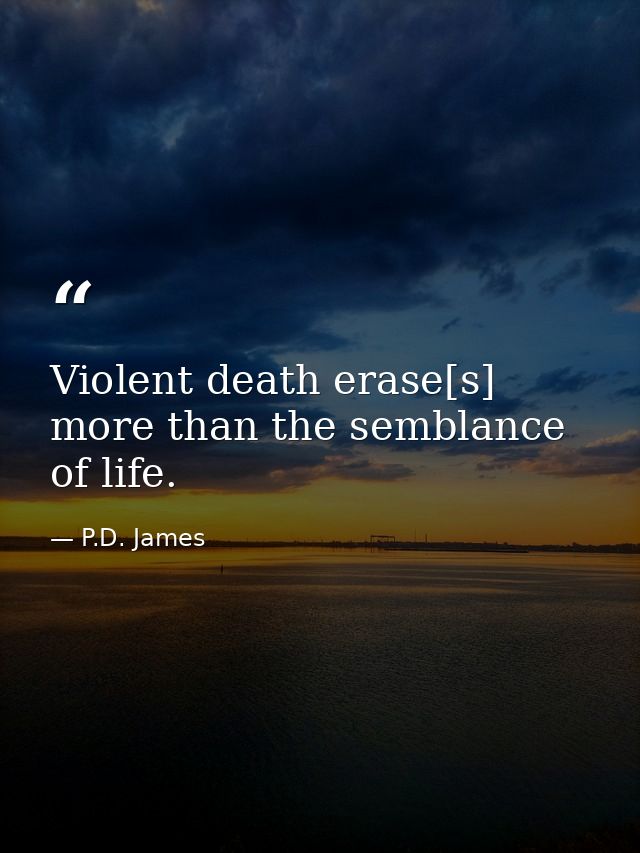 Violent death erase[s] more than the semblance of life. — P.D. James