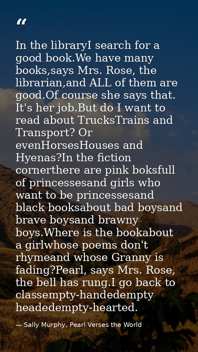 In the libraryI search for a good book.We have many books,says Mrs. Rose, the librarian,and ALL of them are good.Of cour — Sally Murphy, Pearl Verses the World