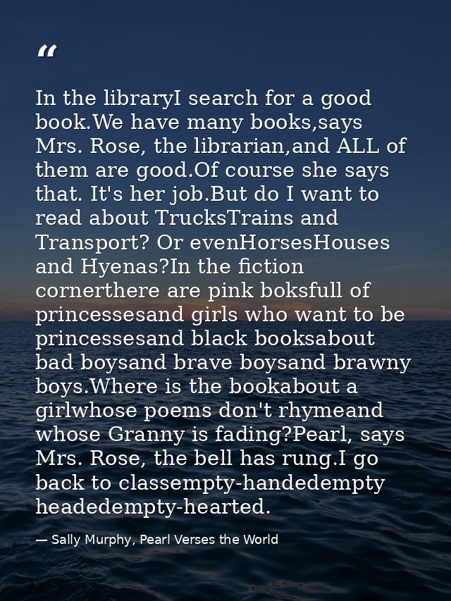 In the libraryI search for a good book.We have many books,says Mrs. Rose, the librarian,and ALL of them are good.Of cour — Sally Murphy, Pearl Verses the World