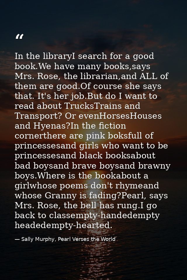 In the libraryI search for a good book.We have many books,says Mrs. Rose, the librarian,and ALL of them are good.Of cour — Sally Murphy, Pearl Verses the World
