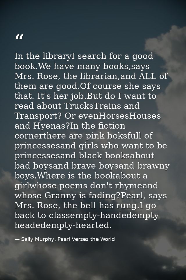 In the libraryI search for a good book.We have many books,says Mrs. Rose, the librarian,and ALL of them are good.Of cour — Sally Murphy, Pearl Verses the World