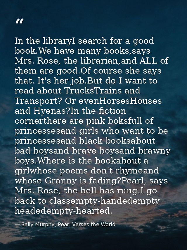 In the libraryI search for a good book.We have many books,says Mrs. Rose, the librarian,and ALL of them are good.Of cour — Sally Murphy, Pearl Verses the World