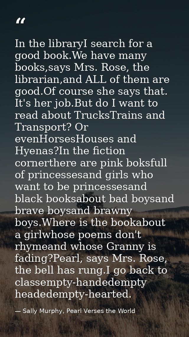 In the libraryI search for a good book.We have many books,says Mrs. Rose, the librarian,and ALL of them are good.Of cour — Sally Murphy, Pearl Verses the World
