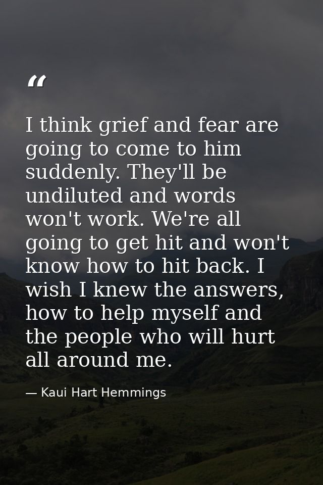 I think grief and fear are going to come to him suddenly. They'll be undiluted and words won't work. We're all going to  — Kaui Hart Hemmings