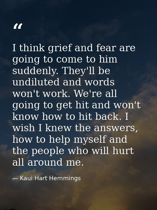 I think grief and fear are going to come to him suddenly. They'll be undiluted and words won't work. We're all going to  — Kaui Hart Hemmings