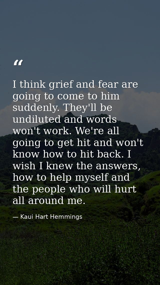 I think grief and fear are going to come to him suddenly. They'll be undiluted and words won't work. We're all going to  — Kaui Hart Hemmings