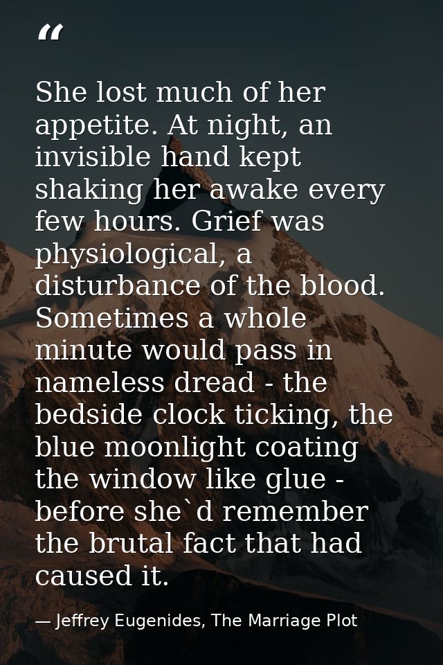 She lost much of her appetite. At night, an invisible hand kept shaking her awake every few hours. Grief was physiologic — Jeffrey Eugenides, The Marriage Plot