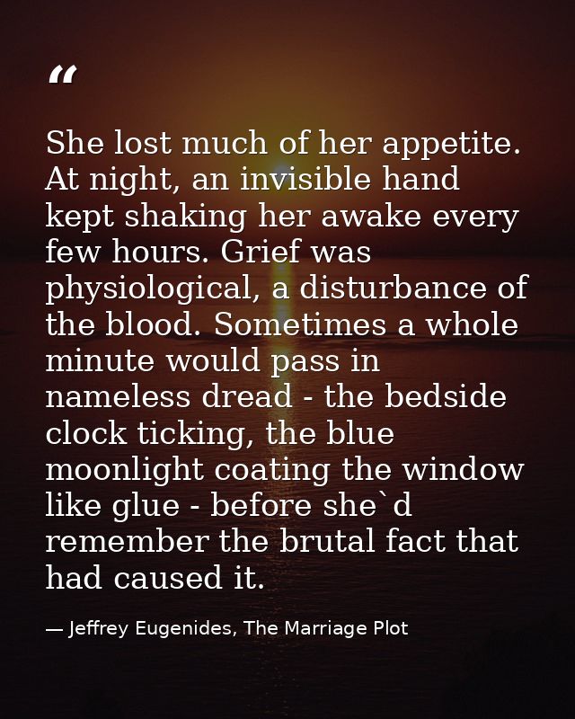 She lost much of her appetite. At night, an invisible hand kept shaking her awake every few hours. Grief was physiologic — Jeffrey Eugenides, The Marriage Plot
