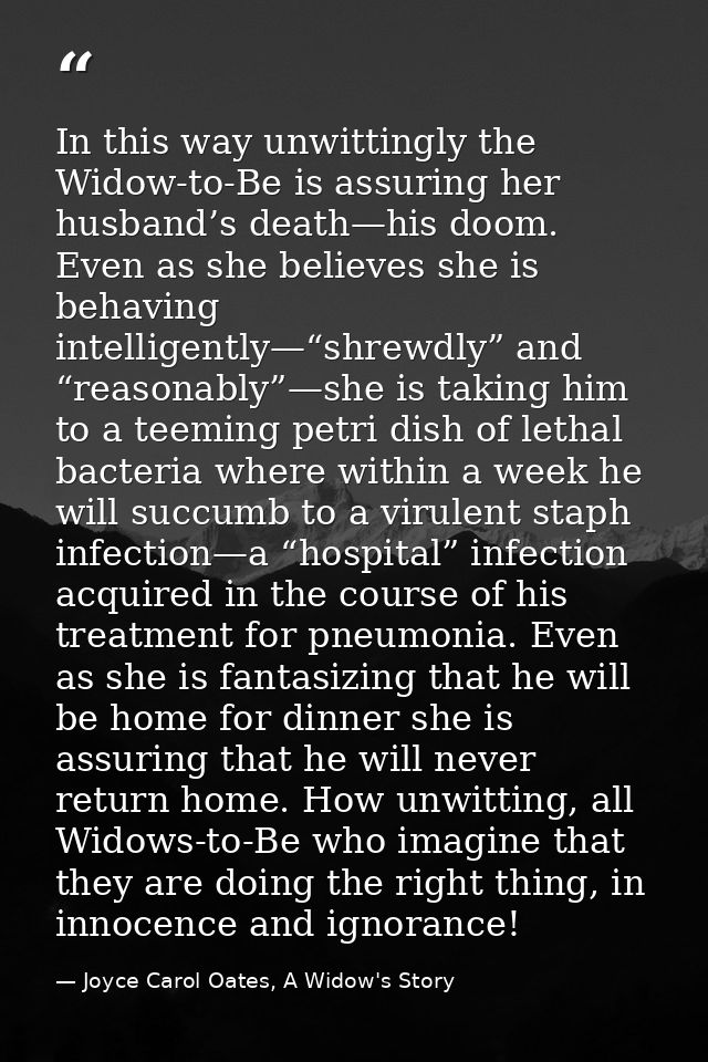 In this way unwittingly the Widow-to-Be is assuring her husband’s death—his doom. Even as she believes she is behaving i — Joyce Carol Oates, A Widow's Story