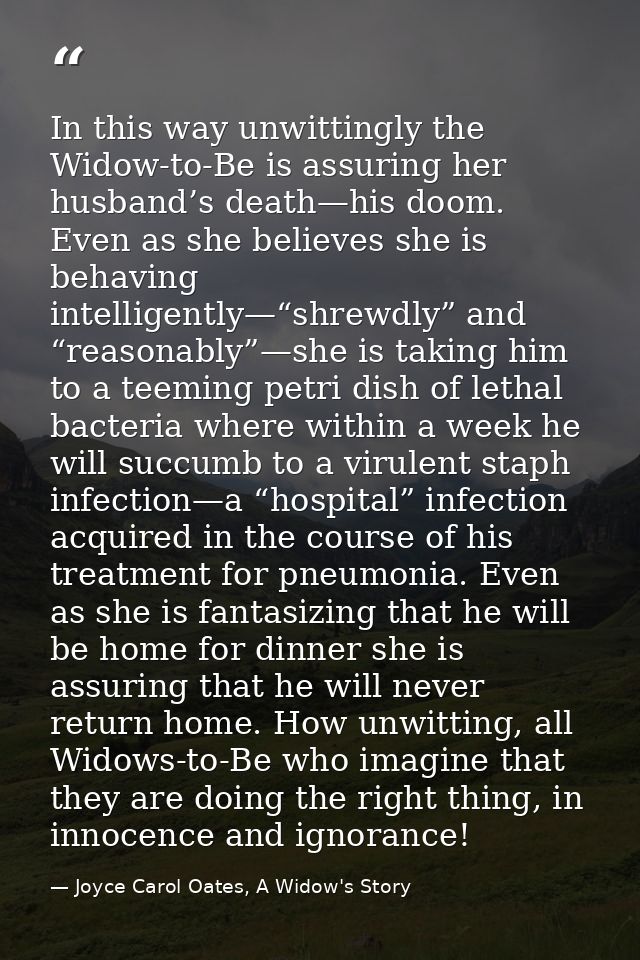 In this way unwittingly the Widow-to-Be is assuring her husband’s death—his doom. Even as she believes she is behaving i — Joyce Carol Oates, A Widow's Story