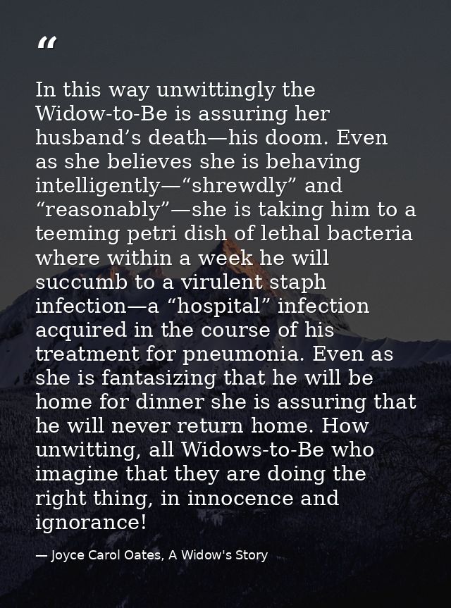 In this way unwittingly the Widow-to-Be is assuring her husband’s death—his doom. Even as she believes she is behaving i — Joyce Carol Oates, A Widow's Story