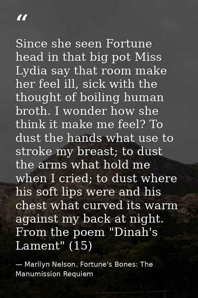 Since she seen Fortune head in that big pot Miss Lydia say that room make her feel ill, sick with the thought of boiling — Marilyn Nelson, Fortune's Bones: The Manumission Requiem
